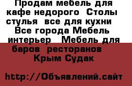 Продам мебель для кафе недорого. Столы, стулья, все для кухни. - Все города Мебель, интерьер » Мебель для баров, ресторанов   . Крым,Судак